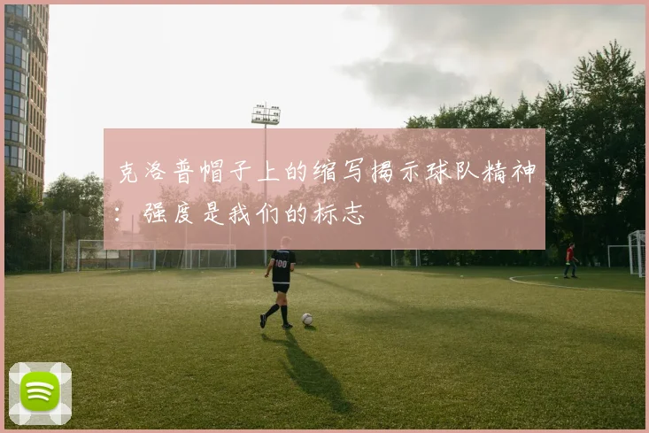 克洛普帽子上的缩写揭示球队精神：强度是我们的标志