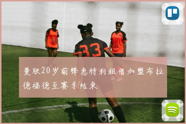 曼联20岁前锋惠特利租借加盟布拉德福德至赛季结束
