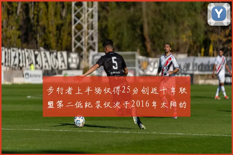 步行者上半场仅得25分创近十年联盟第二低纪录仅次于2016年太阳的22分