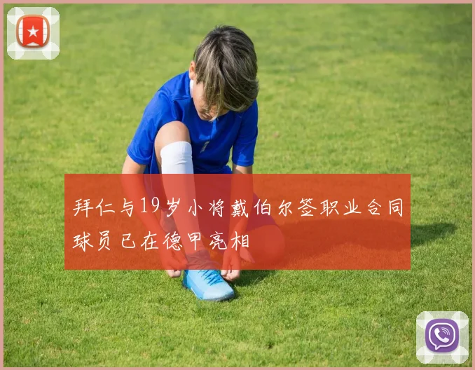 拜仁与19岁小将戴伯尔签职业合同球员已在德甲亮相