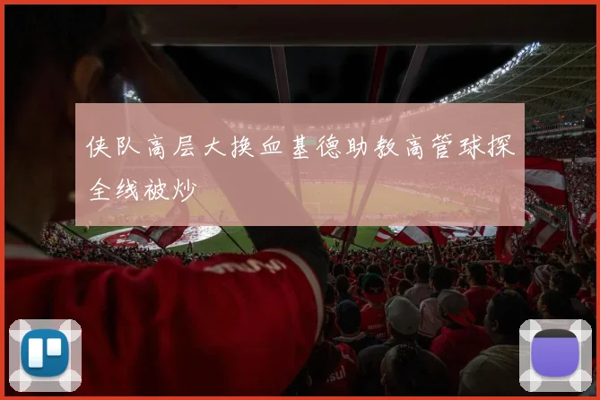 侠队高层大换血基德助教高管球探全线被炒