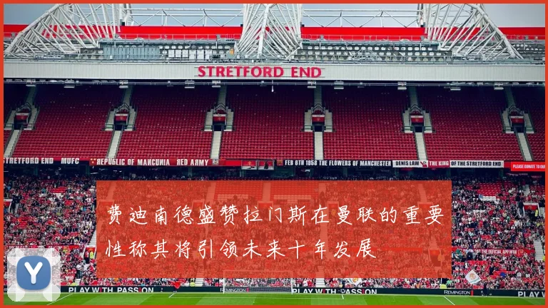 费迪南德盛赞拉门斯在曼联的重要性称其将引领未来十年发展